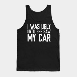 I was ugly until she saw my car Tank Top